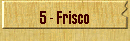 5 - Frisco