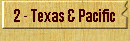 2 - Texas & Pacific